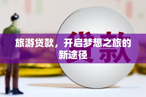 星子旅游贷款，开启梦想之旅的新途径