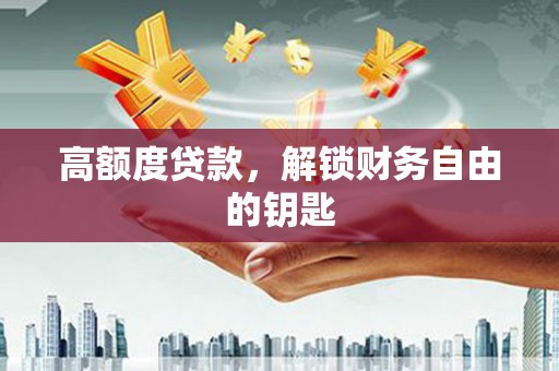 星子高额度贷款，解锁财务自由的钥匙