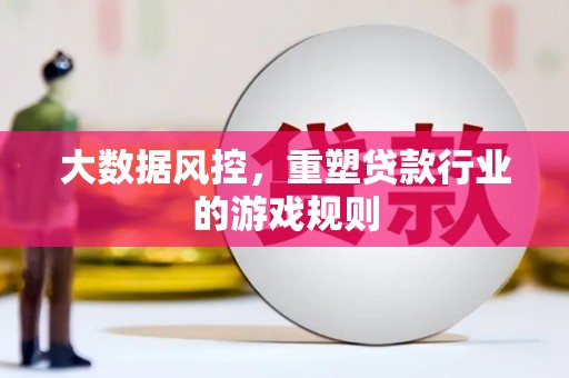 星子大数据风控，重塑贷款行业的游戏规则