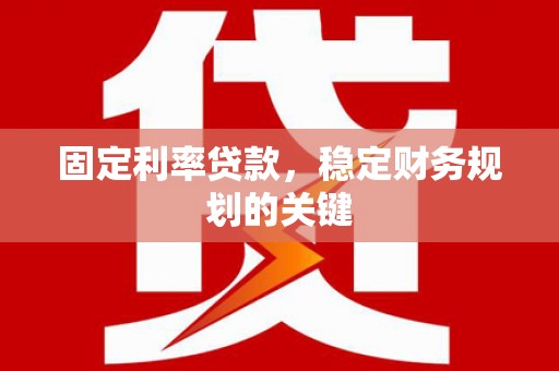 星子固定利率贷款，稳定财务规划的关键