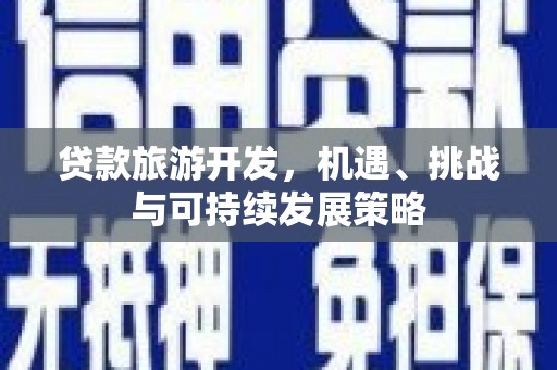 星子贷款旅游开发，机遇、挑战与可持续发展策略