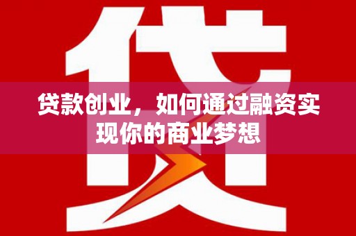 星子贷款创业，如何通过融资实现你的商业梦想
