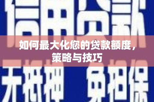 星子如何最大化您的贷款额度，策略与技巧