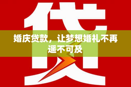 星子婚庆贷款，让梦想婚礼不再遥不可及