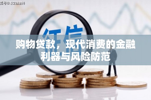 星子购物贷款，现代消费的金融利器与风险防范