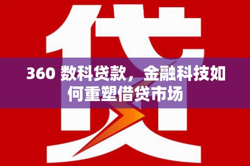 星子360 数科贷款，金融科技如何重塑借贷市场