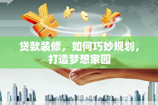 星子贷款装修，如何巧妙规划，打造梦想家园