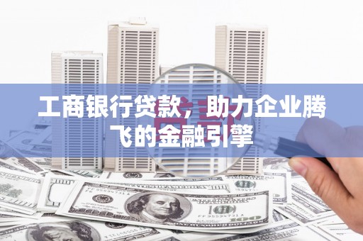 星子工商银行贷款，助力企业腾飞的金融引擎