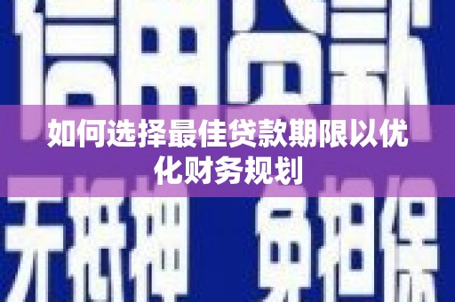 星子如何选择最佳贷款期限以优化财务规划