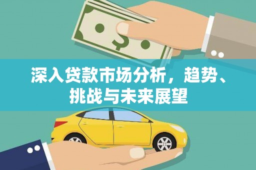 星子深入贷款市场分析，趋势、挑战与未来展望