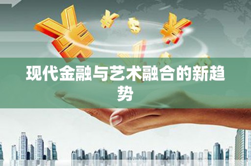 星子现代金融与艺术融合的新趋势