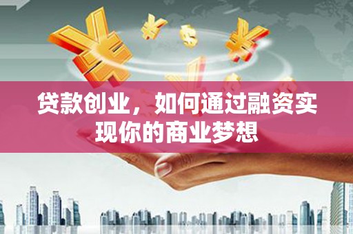 星子贷款创业，如何通过融资实现你的商业梦想