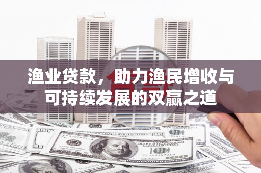 星子渔业贷款，助力渔民增收与可持续发展的双赢之道
