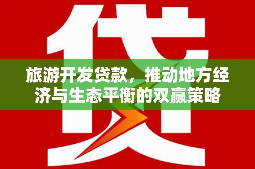 星子旅游开发贷款，推动地方经济与生态平衡的双赢策略