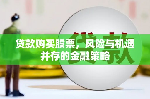 星子贷款购买股票，风险与机遇并存的金融策略