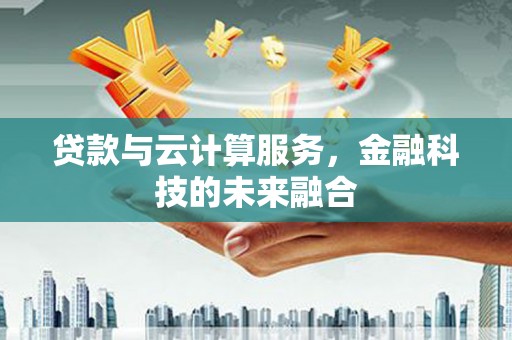 星子贷款与云计算服务，金融科技的未来融合