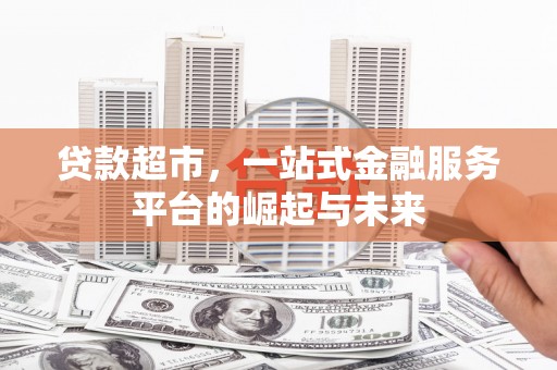 星子贷款超市，一站式金融服务平台的崛起与未来