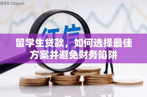 星子留学生贷款，如何选择最佳方案并避免财务陷阱