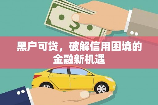 星子黑户可贷，破解信用困境的金融新机遇
