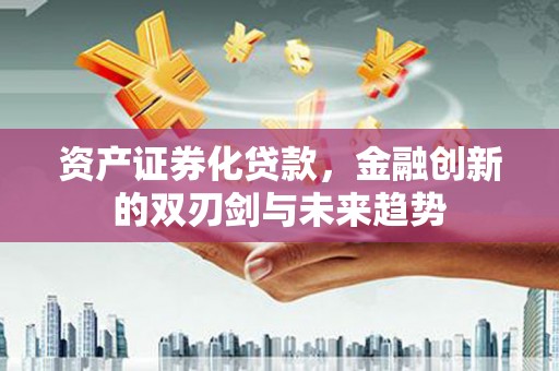 星子资产证券化贷款，金融创新的双刃剑与未来趋势