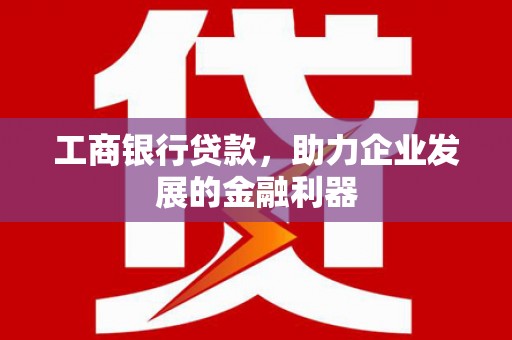 星子工商银行贷款，助力企业发展的金融利器