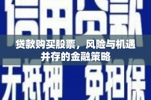 星子贷款购买股票，风险与机遇并存的金融策略