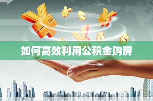 星子如何高效利用公积金购房