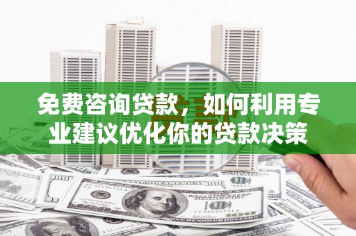 星子免费咨询贷款，如何利用专业建议优化你的贷款决策