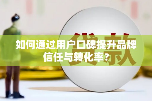 星子如何通过用户口碑提升品牌信任与转化率？