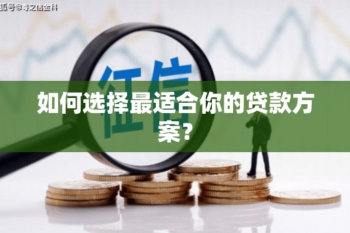 星子如何选择最适合你的贷款方案？