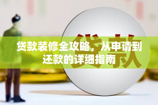 星子贷款装修全攻略，从申请到还款的详细指南